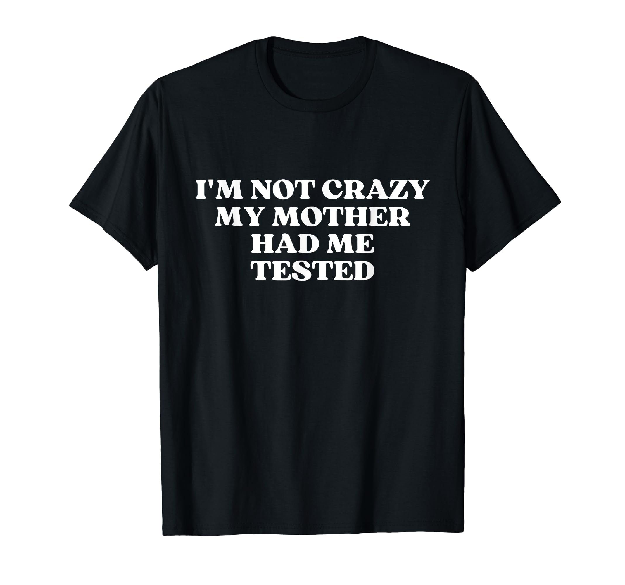 Im Not Crazy My Mother Had Me Tested T-Shirt - Custom Art Print for Adults - T-Shirt, Sweatshirt, Hoodie