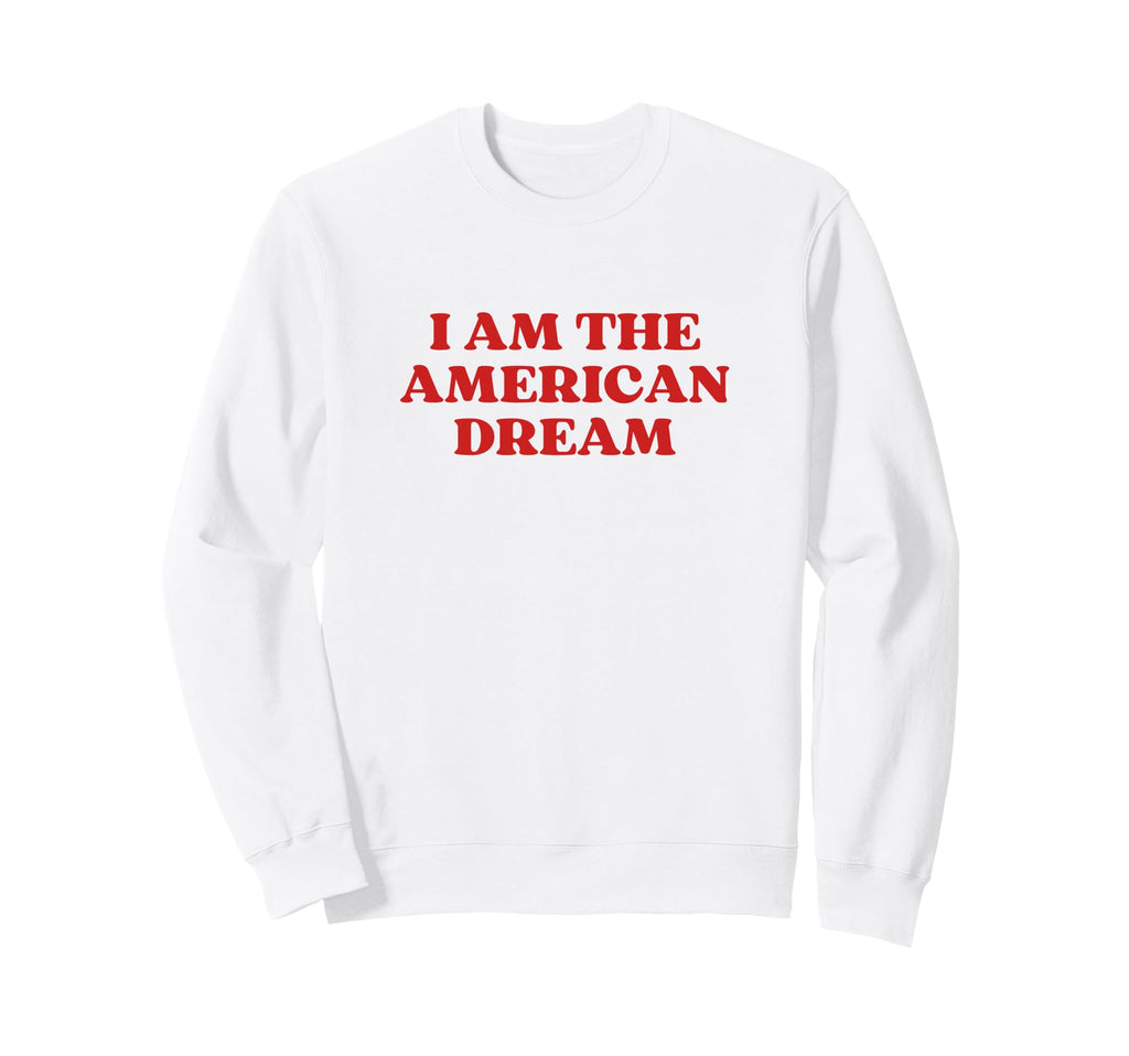 I Am American Dream Funny Y2K Sweatshirt - Novelty Apparel for Adults - T-Shirt, Sweatshirt, Hoodie