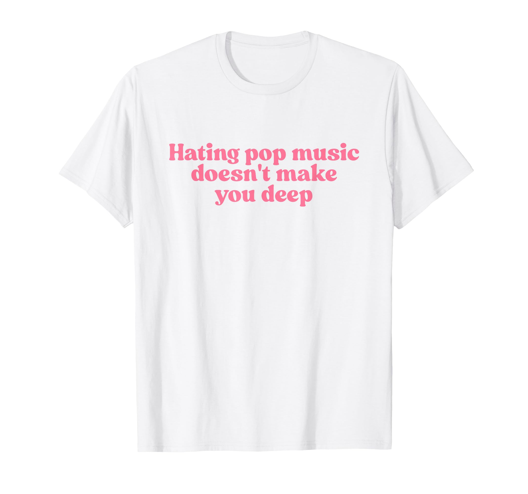 Hating Pop Music Doesnt Make You Deep T-Shirt - Trendy Graphic Men Women - T-Shirt, Sweatshirt, Hoodie