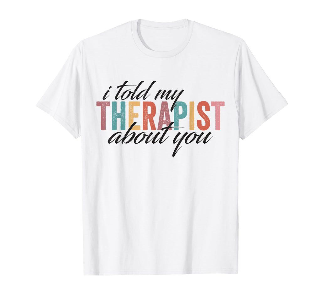 I Told My Therapist About You Sweatshirt - Casual Everyday Wear Men Women - T-Shirt, Sweatshirt, Hoodie