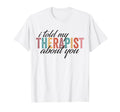 I Told My Therapist About You Sweatshirt - Casual Everyday Wear Men Women - T-Shirt, Sweatshirt, Hoodie