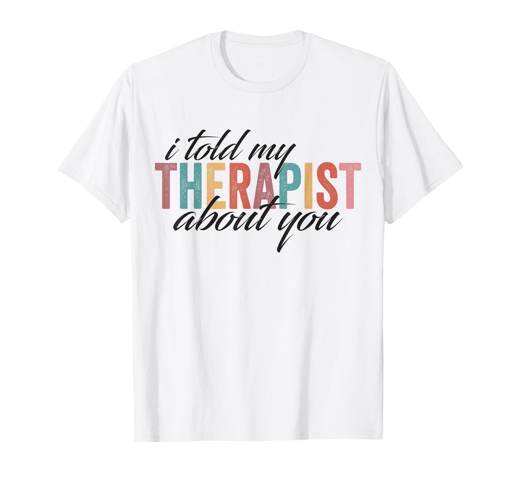I Told My Therapist About You Sweatshirt - Casual Everyday Wear Men Women - T-Shirt, Sweatshirt, Hoodie