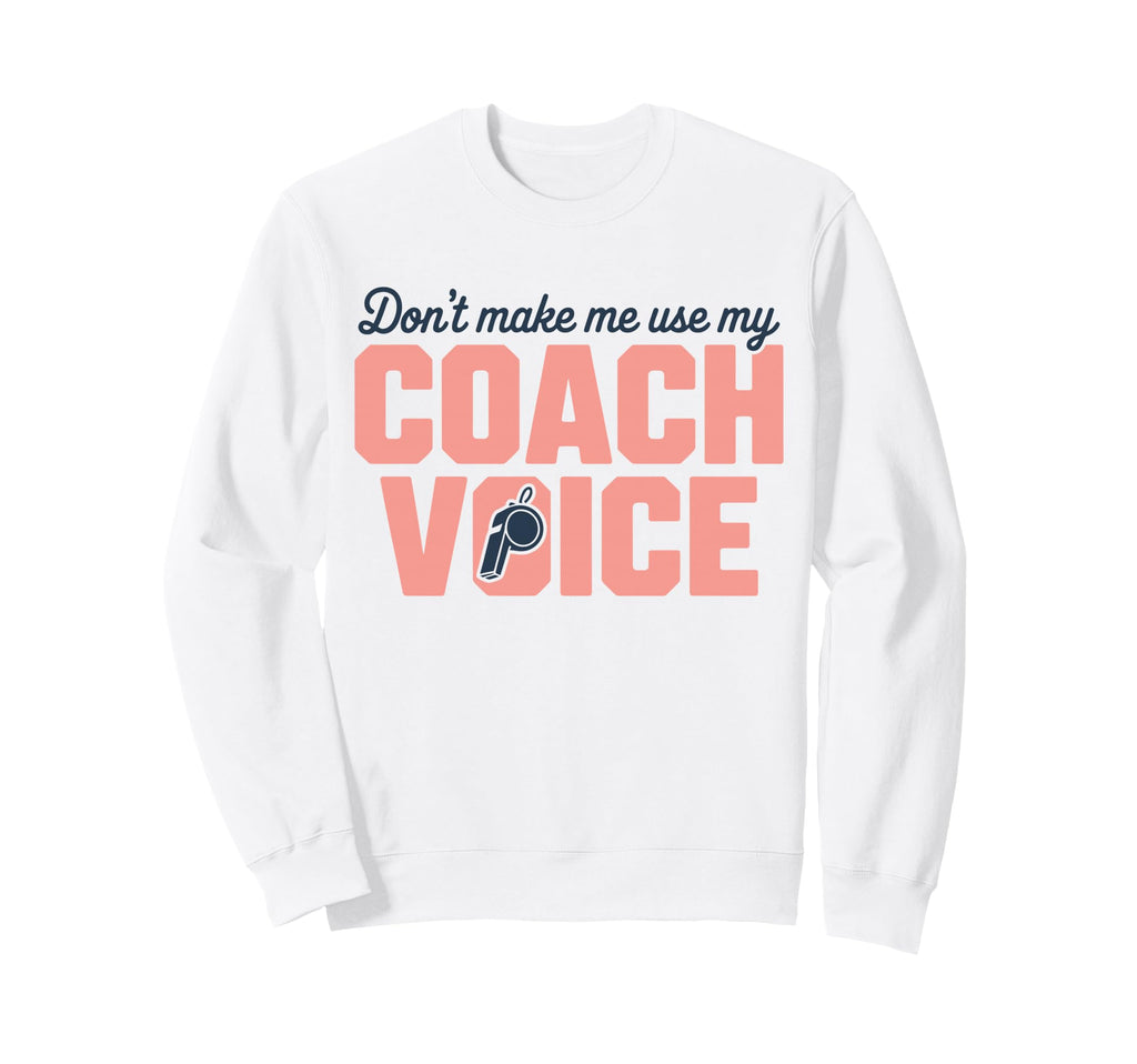 Dont Make Me Use My Coach Voice Sweatshirt - Custom Art Print Men Women - T-Shirt, Sweatshirt, Hoodie