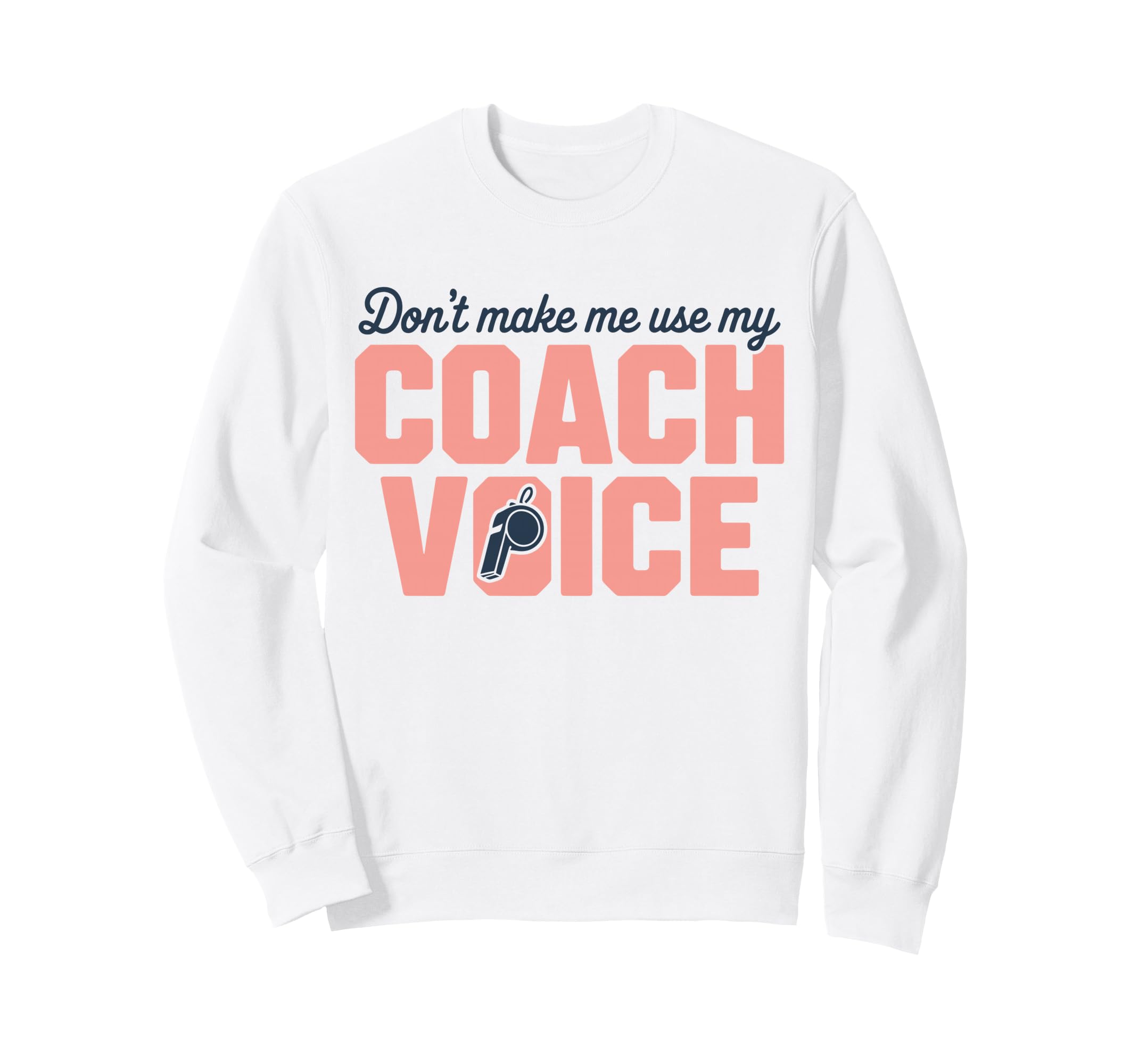 Dont Make Me Use My Coach Voice Sweatshirt - Custom Art Print Men Women - T-Shirt, Sweatshirt, Hoodie