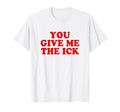 You Give Me Ick Y2K Aesthetic T-Shirt - Trendy Graphic Unisex - T-Shirt, Sweatshirt, Hoodie