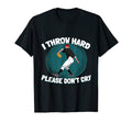 I Throw Hard Please Dont Cry T-Shirt - Casual Everyday Wear Unisex - T-Shirt, Sweatshirt, Hoodie