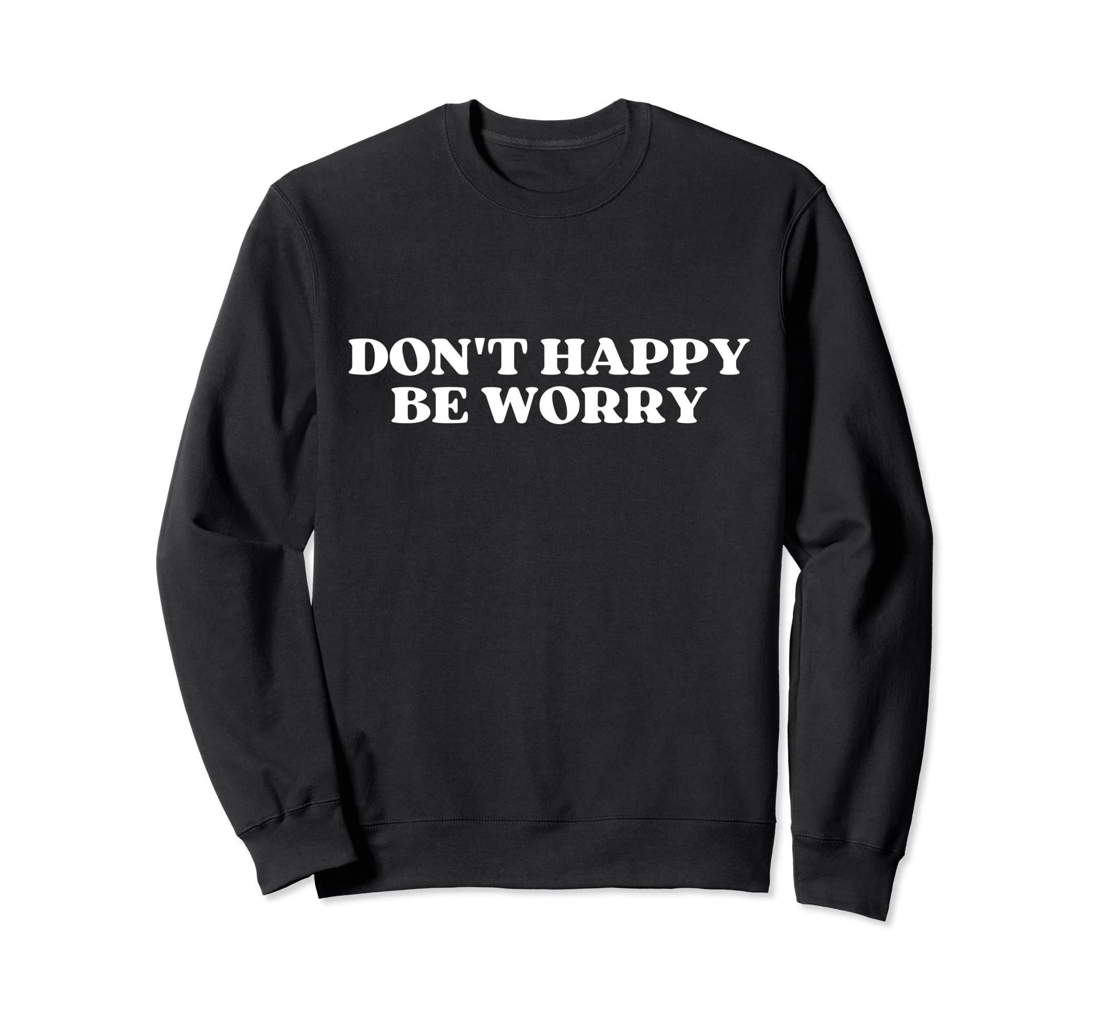 Original Dont Happy Be Worry Funny Sweatshirt - Novelty Apparel Unisex - T-Shirt, Sweatshirt, Hoodie