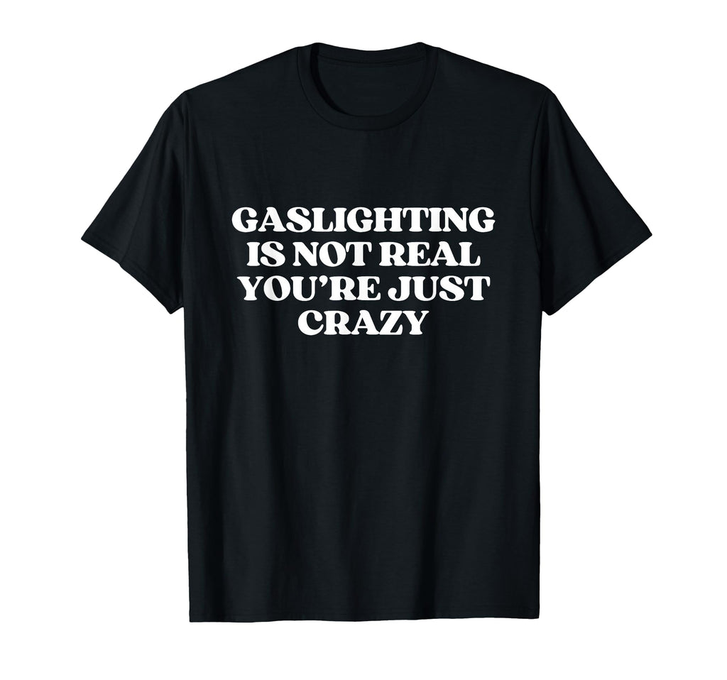 Gaslighting Is Not Real Youre Just T-Shirt - Casual Everyday Wear Unisex - T-Shirt, Sweatshirt, Hoodie