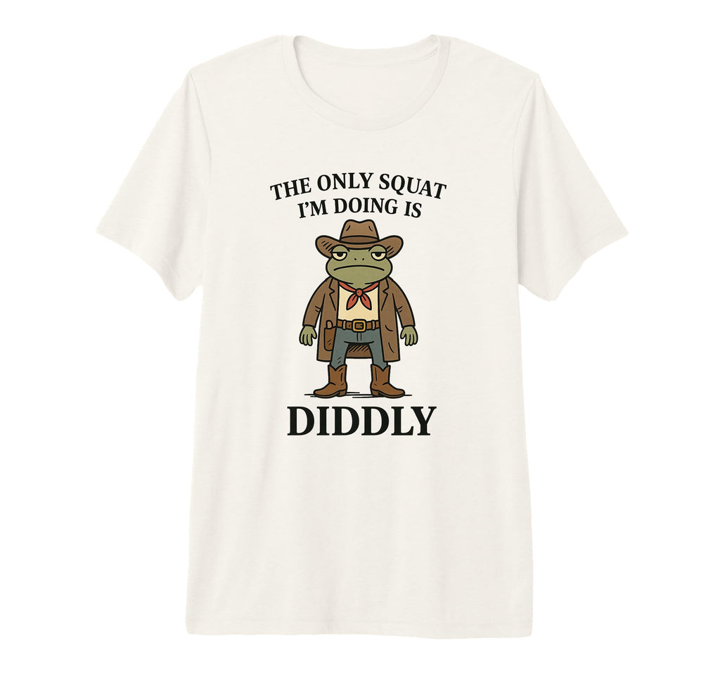 Only Squat Im Doing Is Diddly Funny T-Shirt - Novelty Apparel Unisex - T-Shirt, Sweatshirt, Hoodie