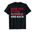 Love You To Outfield And Back Baseball Mom T-Shirt - Unique Graphic Unisex - T-Shirt, Sweatshirt, Hoodie