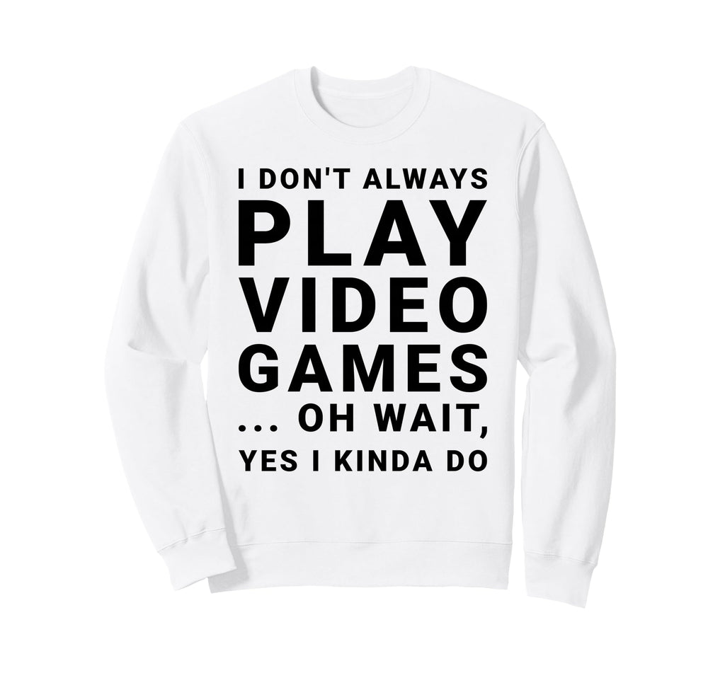 I Dont Always Play Video Games Sweatshirt - Fun Novelty Design Unisex - T-Shirt, Sweatshirt, Hoodie