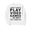I Dont Always Play Video Games Sweatshirt - Fun Novelty Design Unisex - T-Shirt, Sweatshirt, Hoodie