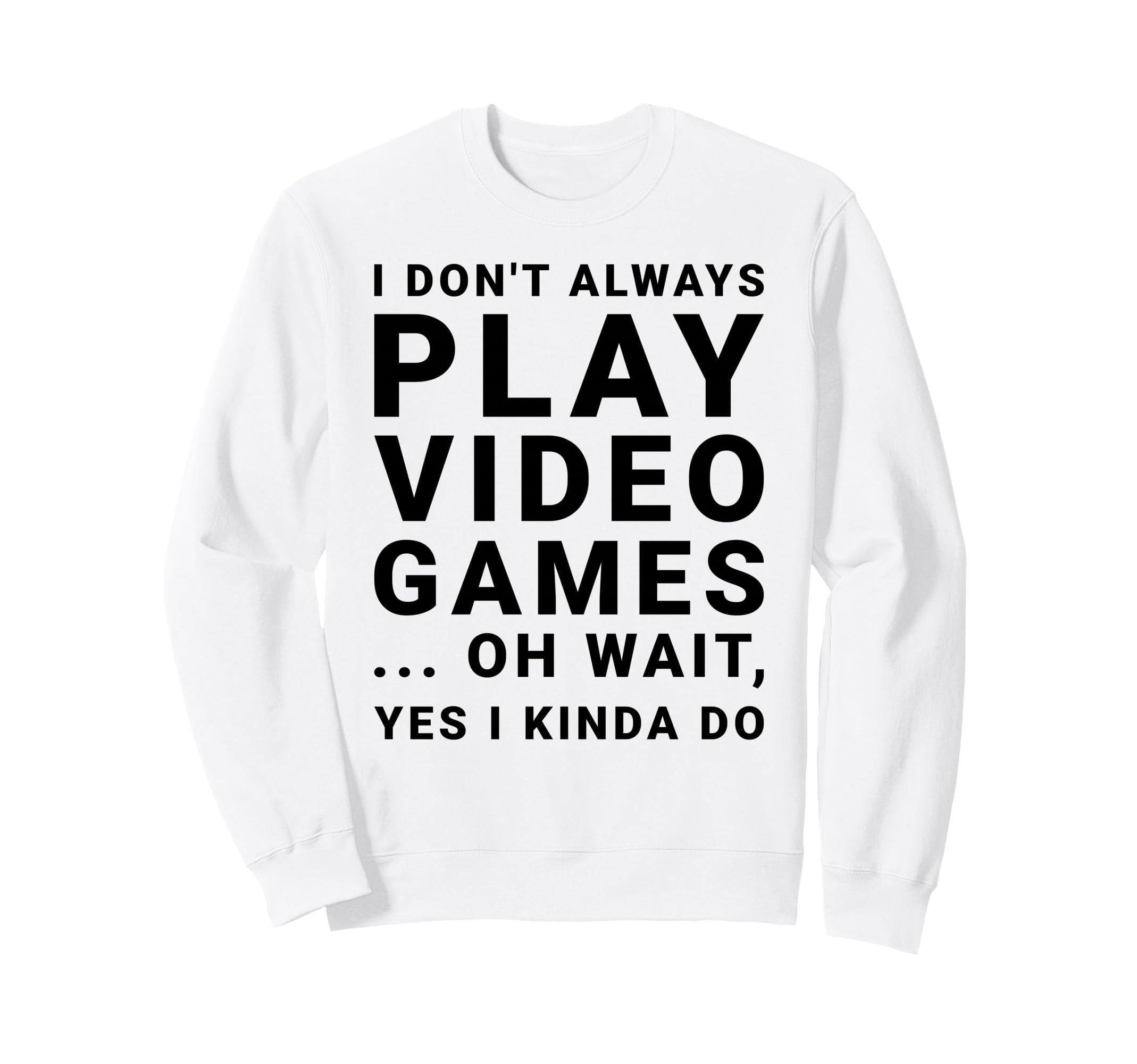 I Dont Always Play Video Games Sweatshirt - Fun Novelty Design Unisex - T-Shirt, Sweatshirt, Hoodie