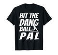 Hit Dang Ball Pal Sarcastic Funny T-Shirt - Casual Everyday Wear Men Women - T-Shirt, Sweatshirt, Hoodie