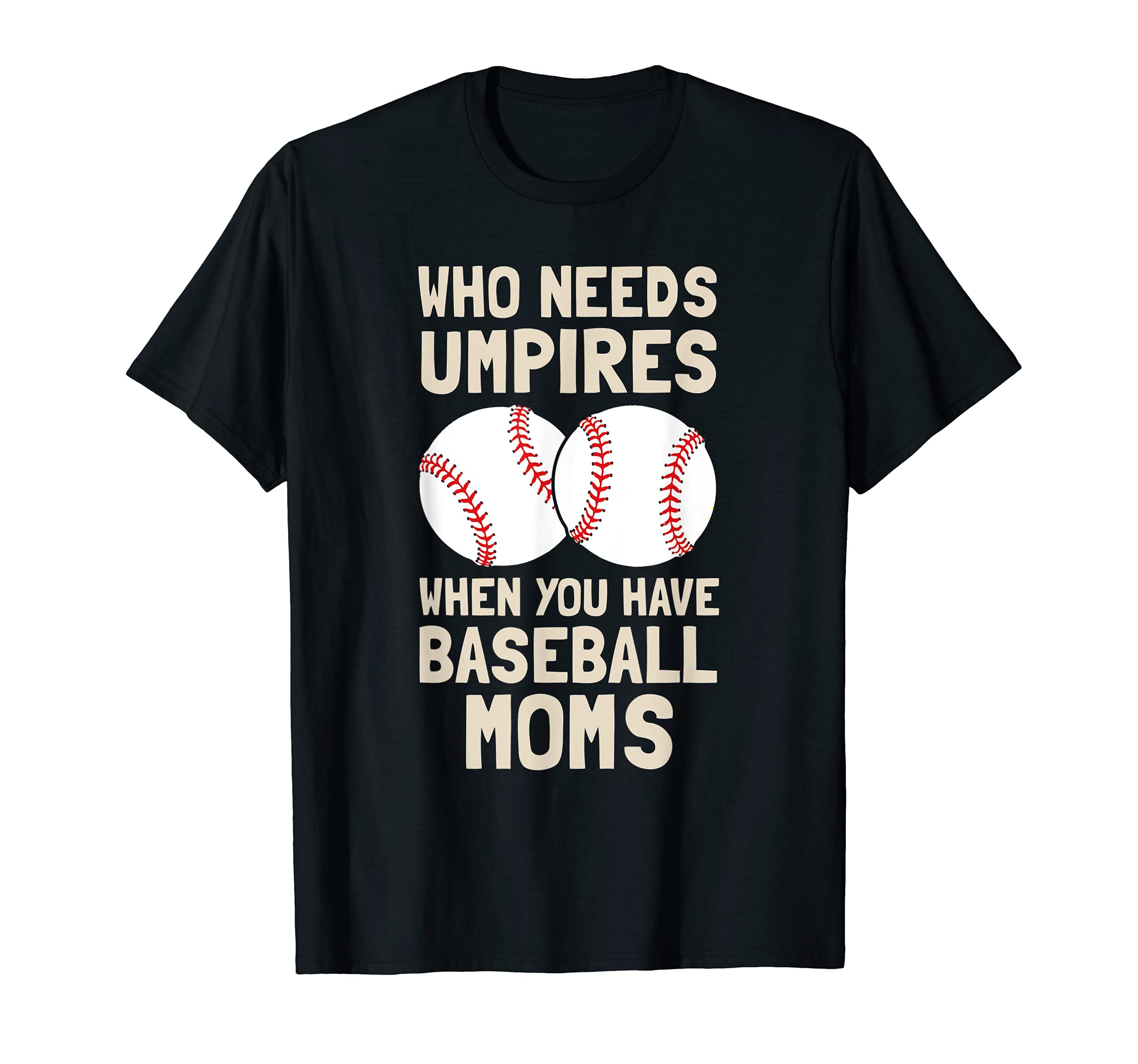 Who Needs Umpires When You Have Baseball T-Shirt - Trendy Graphic Unisex - T-Shirt, Sweatshirt, Hoodie