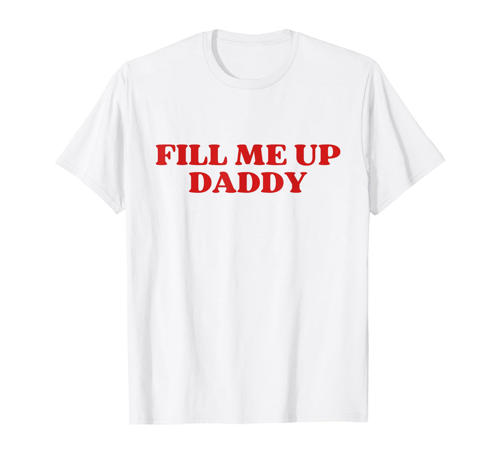 Fill Me Up Daddy Y2K Aesthetic T-Shirt - Minimalist Print for Adults - T-Shirt, Sweatshirt, Hoodie