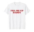 Fill Me Up Daddy Y2K Aesthetic T-Shirt - Minimalist Print for Adults - T-Shirt, Sweatshirt, Hoodie
