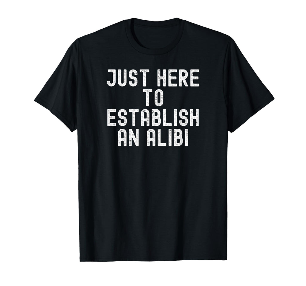 Just Here To Establish Alibi T-Shirt - Fun Novelty Design Men Women - T-Shirt, Sweatshirt, Hoodie