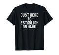 Just Here To Establish Alibi T-Shirt - Fun Novelty Design Men Women - T-Shirt, Sweatshirt, Hoodie