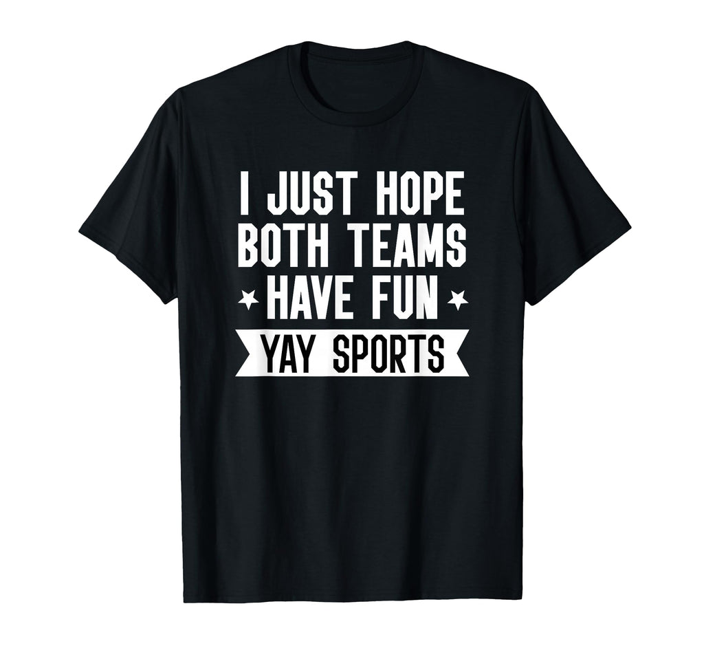 I Just Hope Both Teams Have Fun Yay T-Shirt - Novelty Apparel for Adults - T-Shirt, Sweatshirt, Hoodie