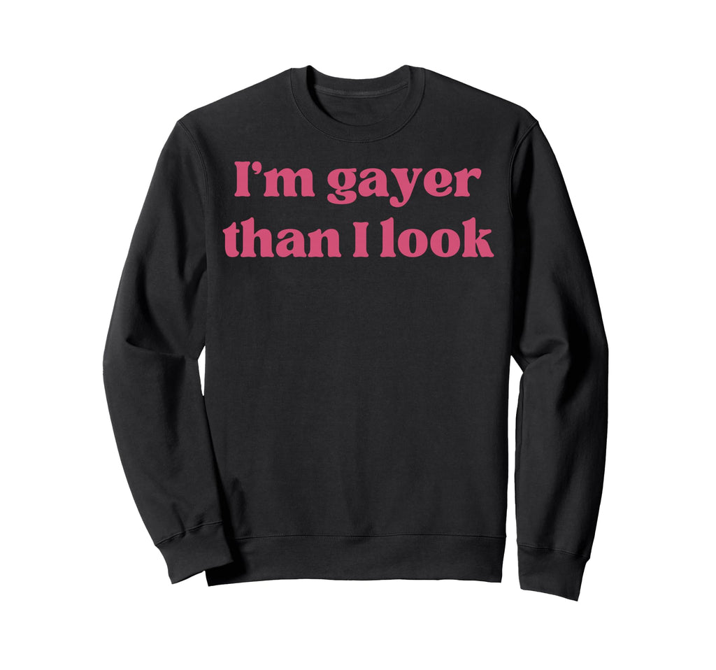 Im Gayer Than I Funny Gay Pride Sweatshirt - Custom Art Print Men Women - T-Shirt, Sweatshirt, Hoodie