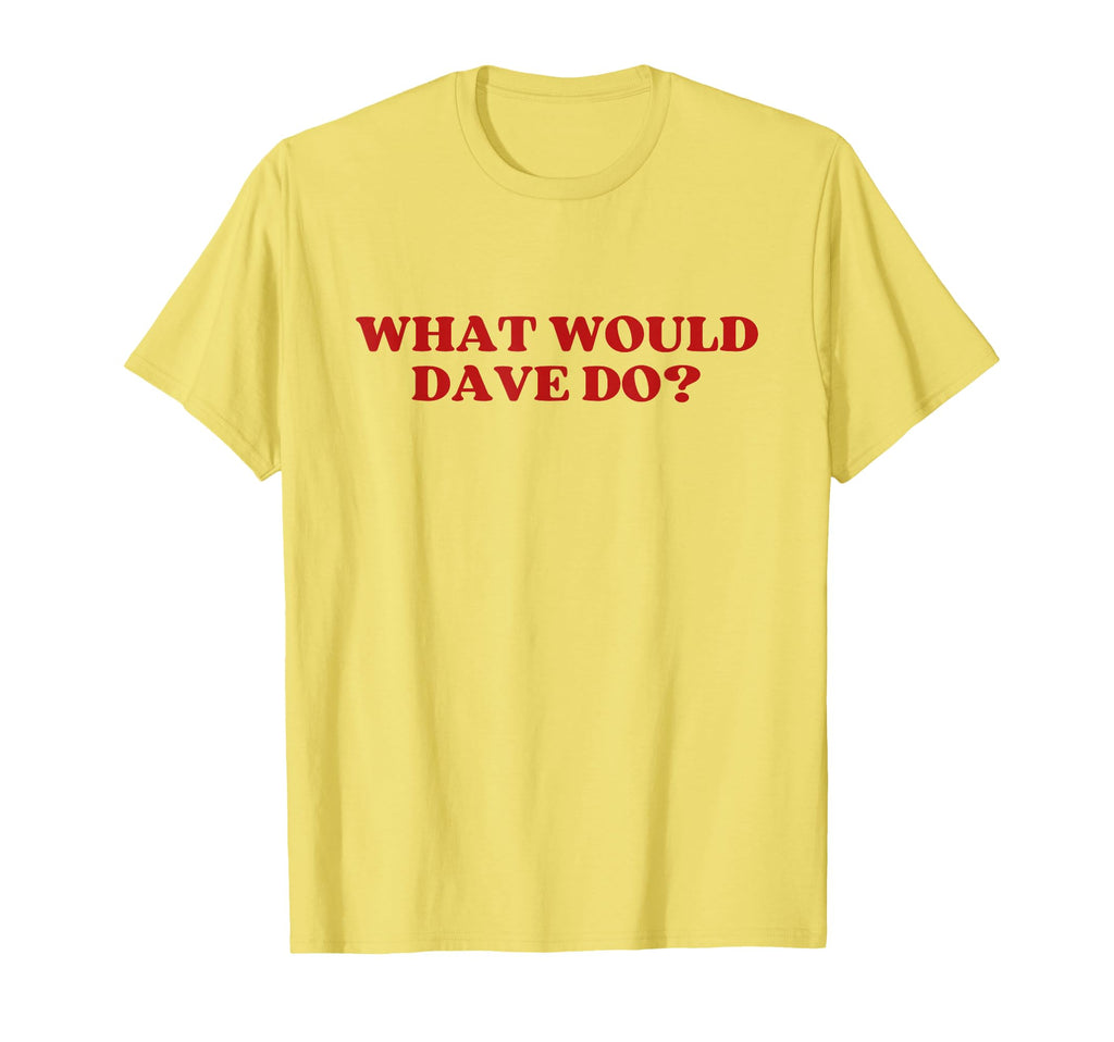 What Would Dave Do Y2K Aesthetic T-Shirt - Casual Everyday Wear Men Women - T-Shirt, Sweatshirt, Hoodie