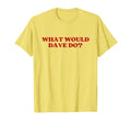 What Would Dave Do Y2K Aesthetic T-Shirt - Casual Everyday Wear Men Women - T-Shirt, Sweatshirt, Hoodie