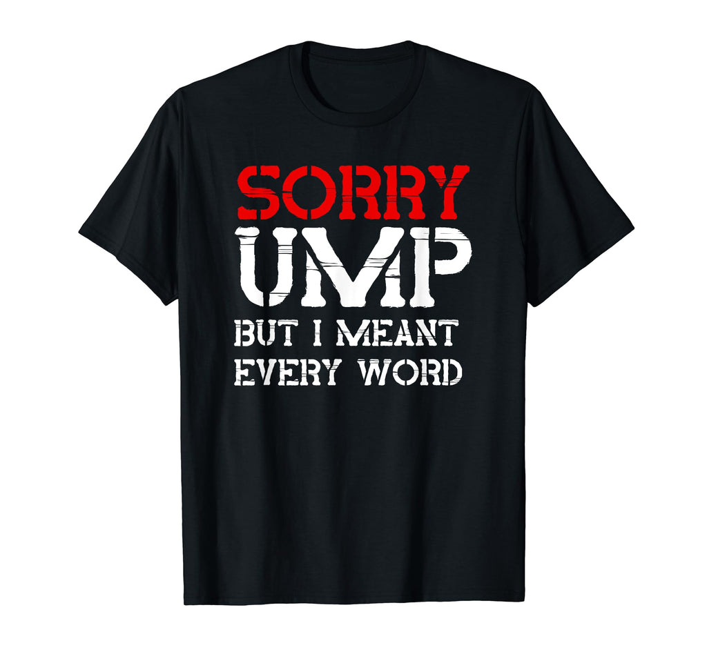 Sorry Ump But I Meant Every Word Funny T-Shirt - Streetwear Style Unisex - T-Shirt, Sweatshirt, Hoodie