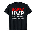 Sorry Ump But I Meant Every Word Funny T-Shirt - Streetwear Style Unisex - T-Shirt, Sweatshirt, Hoodie