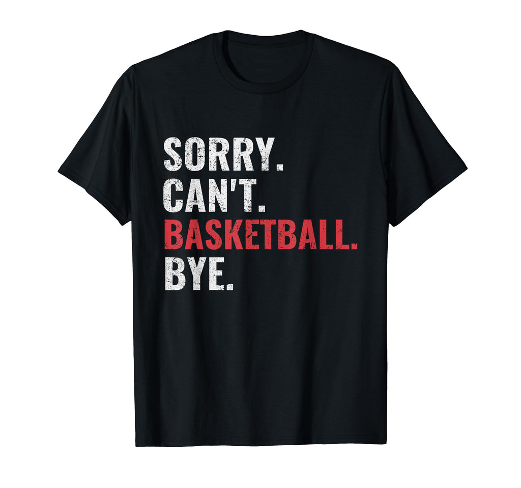 Sorry Cant Basketball Bye Funny T-Shirt - Minimalist Print Unisex - T-Shirt, Sweatshirt, Hoodie