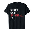 Sorry Cant Basketball Bye Funny T-Shirt - Minimalist Print Unisex - T-Shirt, Sweatshirt, Hoodie
