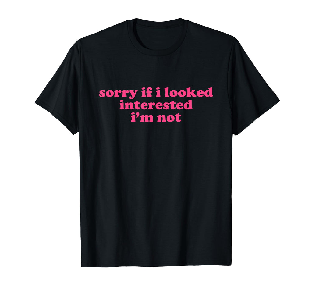 Sorry If I Looked Interested Im T-Shirt - Casual Everyday Wear for Adults - T-Shirt, Sweatshirt, Hoodie