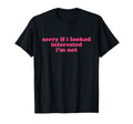 Sorry If I Looked Interested Im T-Shirt - Casual Everyday Wear for Adults - T-Shirt, Sweatshirt, Hoodie