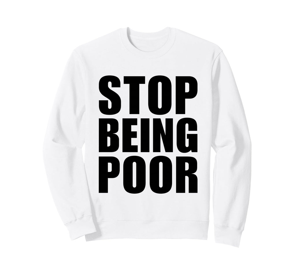Stop Being Poor Y2K Aesthetic Trendy Sweatshirt - Graphic Print Unisex - T-Shirt, Sweatshirt, Hoodie