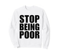 Stop Being Poor Y2K Aesthetic Trendy Sweatshirt - Graphic Print Unisex - T-Shirt, Sweatshirt, Hoodie