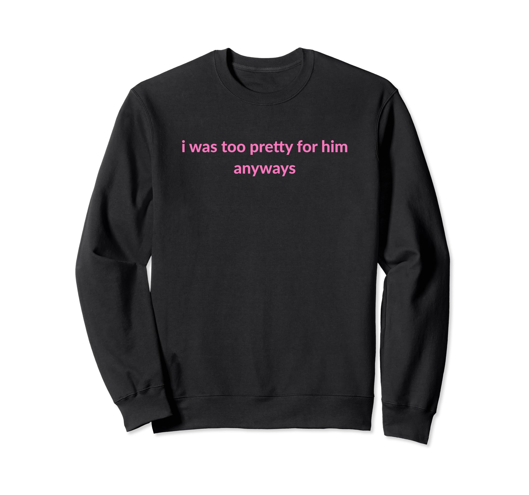 I Was Too Pretty Him Anyways Funny Sweatshirt - Aesthetic Graphic Unisex - T-Shirt, Sweatshirt, Hoodie