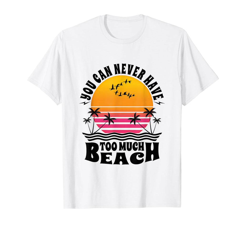 You Can Never Have Too Much Beach Sunset T-Shirt - Novelty Apparel Unisex - T-Shirt, Sweatshirt, Hoodie