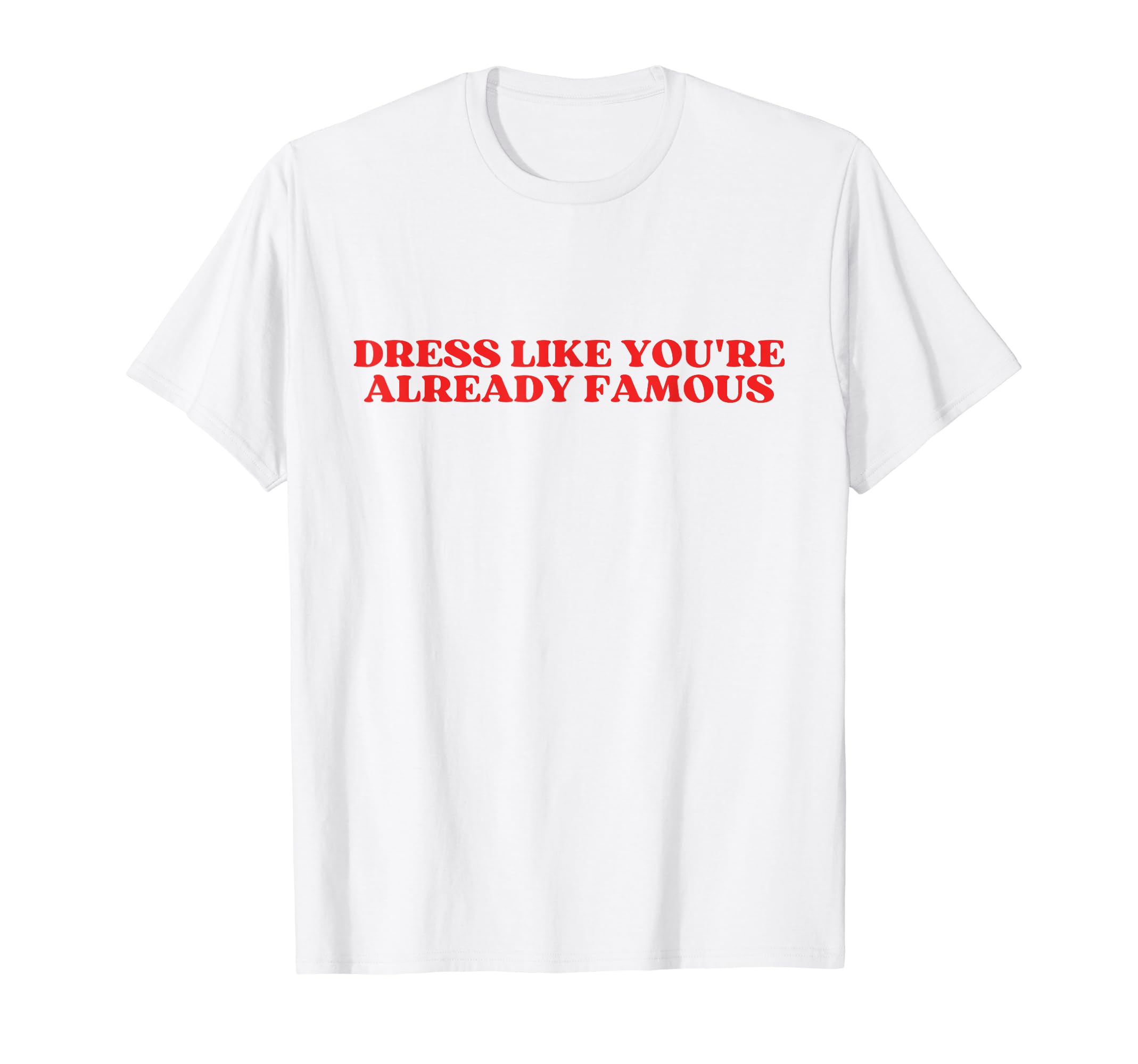 Dress Like Youre Already Famous Y2K T-Shirt - Graphic Print Unisex - T-Shirt, Sweatshirt, Hoodie