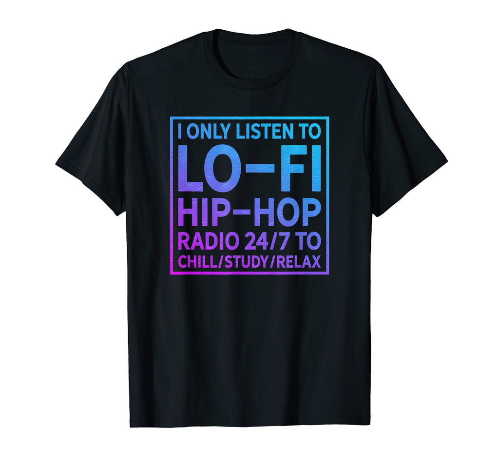 I Only Listen To Lo Fi Hip Hop Chillhop T-Shirt - Unique Graphic Men Women - T-Shirt, Sweatshirt, Hoodie