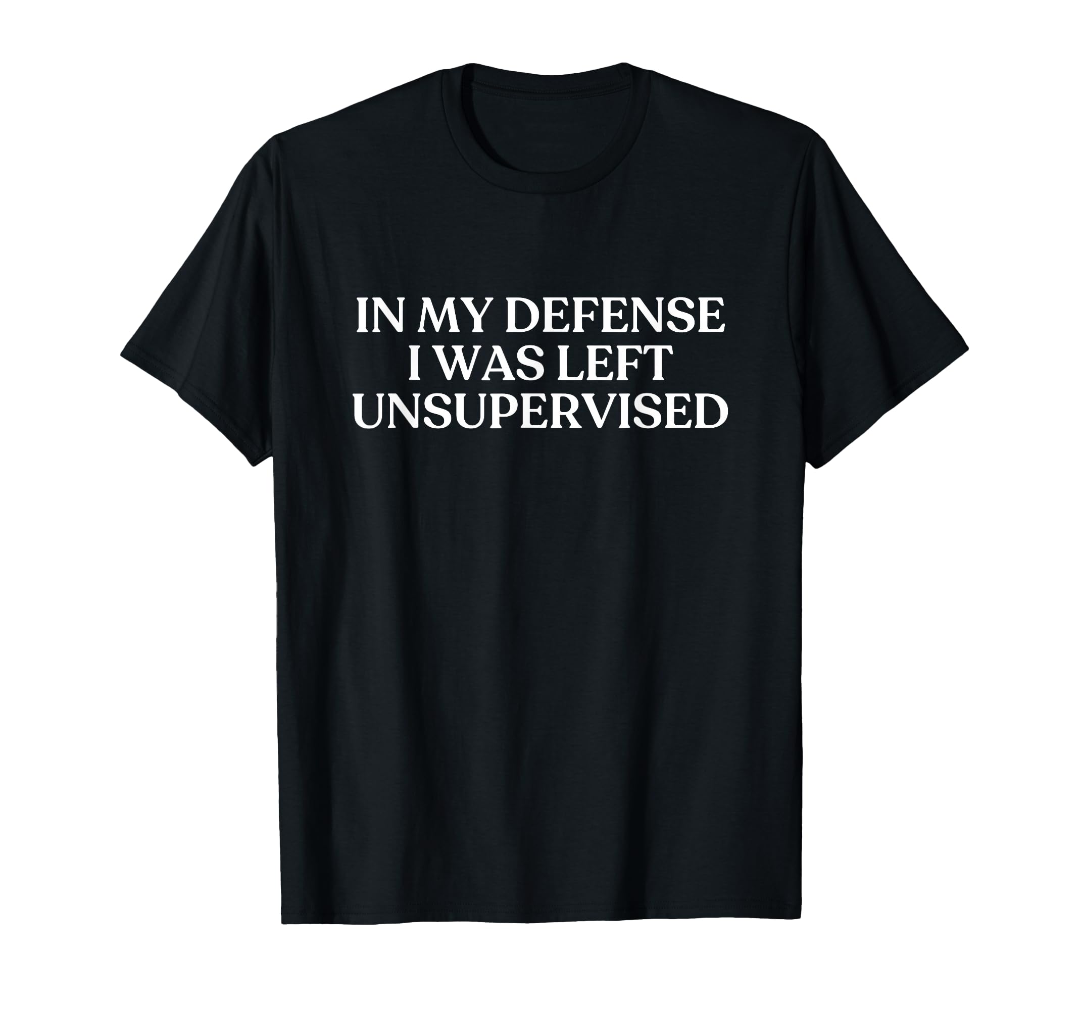 My Defense I Was Left Unsupervised T-Shirt - Minimalist Print Men Women - T-Shirt, Sweatshirt, Hoodie
