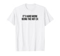 Its Hard Work Being Hot Ex Funny Y2K T-Shirt - Aesthetic Graphic Unisex - T-Shirt, Sweatshirt, Hoodie