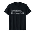 Apparently I Like Baseball Baseball T-Shirt - Minimalist Print Unisex - T-Shirt, Sweatshirt, Hoodie
