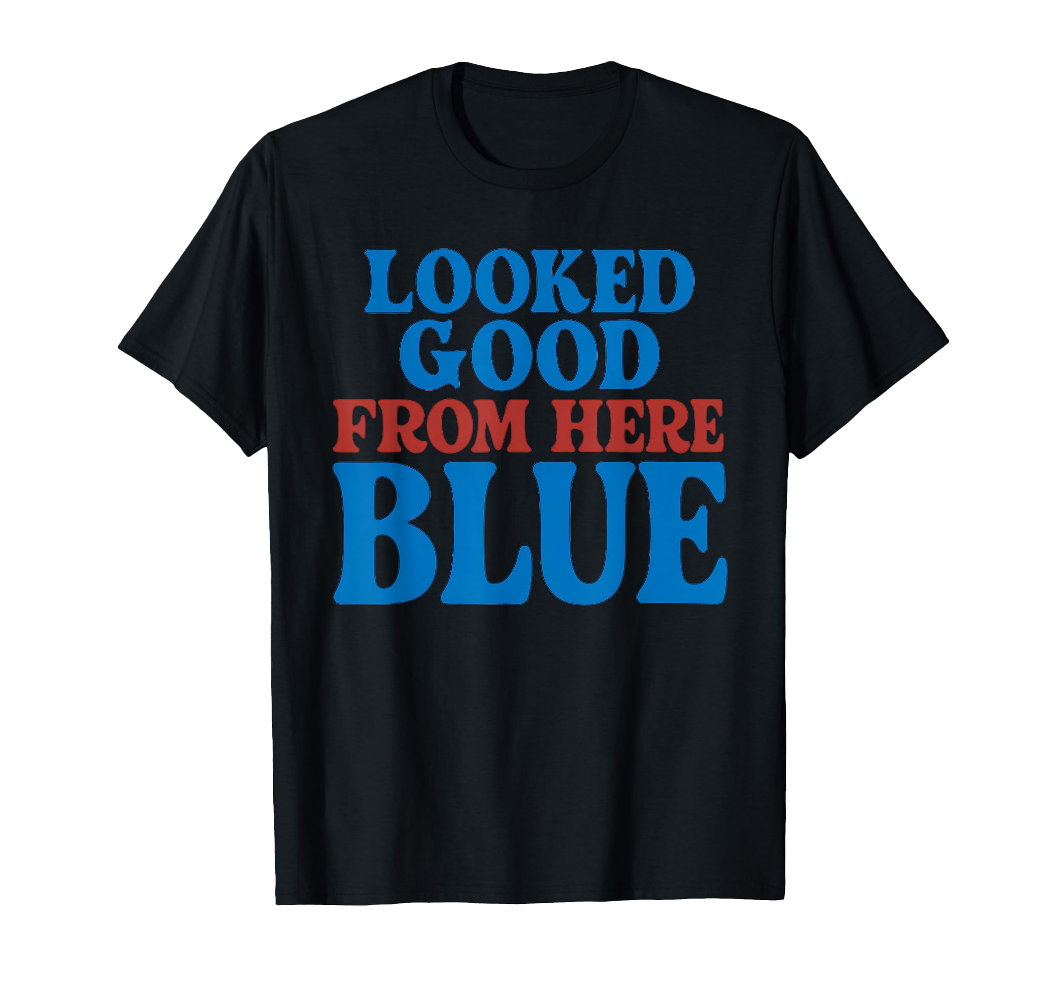 Looked Good From Here Blue Funny T-Shirt - Unique Graphic for Adults - T-Shirt, Sweatshirt, Hoodie