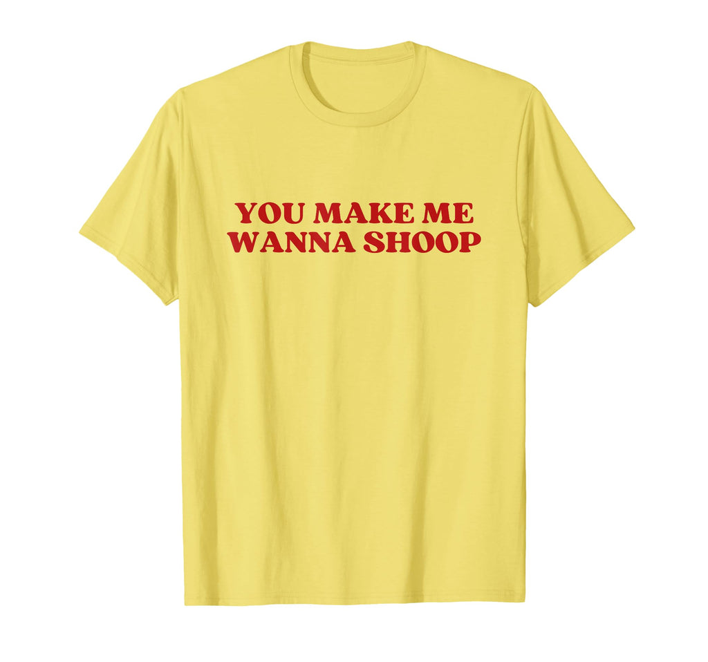 You Make Me Wanna Shoop Y2K Aesthetic T-Shirt - Minimalist Print Men Women - T-Shirt, Sweatshirt, Hoodie
