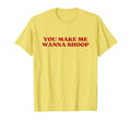 You Make Me Wanna Shoop Y2K Aesthetic T-Shirt - Minimalist Print Men Women - T-Shirt, Sweatshirt, Hoodie