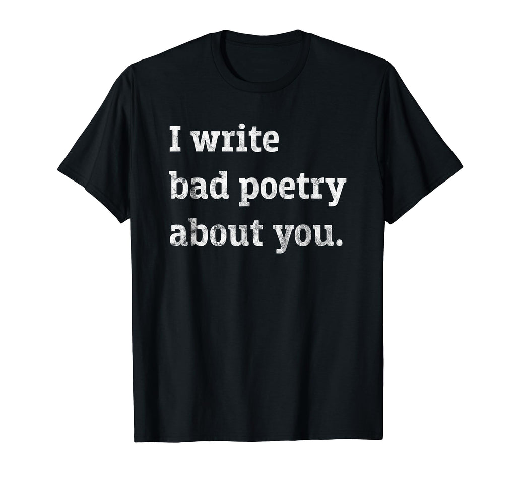 Distressed I Write Bad Poetry About T-Shirt - Fun Novelty Design Men Women - T-Shirt, Sweatshirt, Hoodie