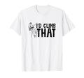 Id Climb That Funny Rock Climbing T-Shirt - Streetwear Style Men Women - T-Shirt, Sweatshirt, Hoodie