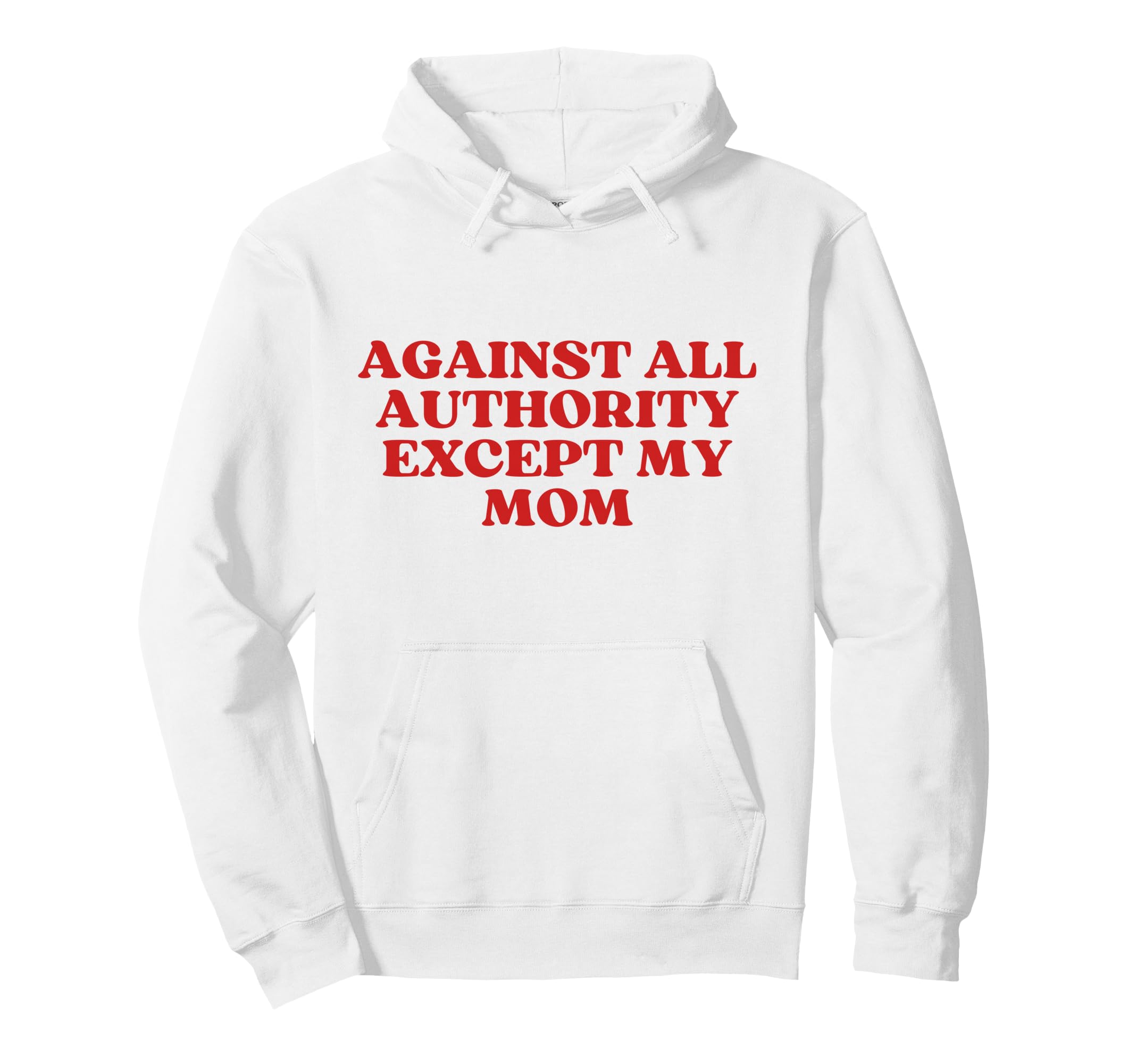Against All Authority Except My Mom Hoodie - Casual Everyday Wear Unisex - T-Shirt, Sweatshirt, Hoodie