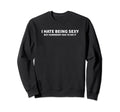 I Hate Being Sexy But Somebody Sweatshirt - Fun Novelty Design Men Women - T-Shirt, Sweatshirt, Hoodie