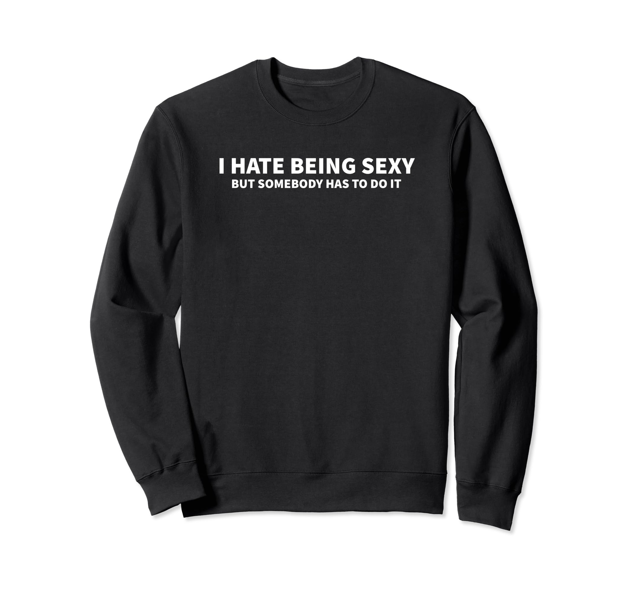 I Hate Being Sexy But Somebody Sweatshirt - Fun Novelty Design Men Women - T-Shirt, Sweatshirt, Hoodie